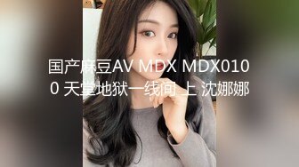 国产麻豆AV MDX MDX0100 天堂地狱一线间 上 沈娜娜