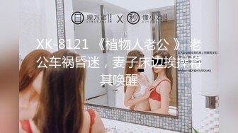 XK-8121 《植物人老公 》 老公车祸昏迷，妻子床边挨操将其唤醒