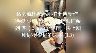 私房流出精品厕拍七月新作 徐娘 少妇 超近视角 针织厂系列 四（3）两个结伴一块上厕所尿得很猛的妹子 (13)