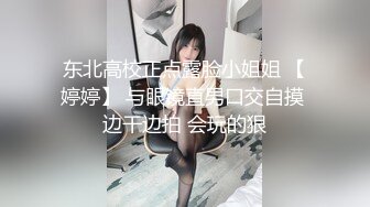 东北高校正点露脸小姐姐 【婷婷】 与眼镜直男口交自摸 边干边拍 会玩的狠