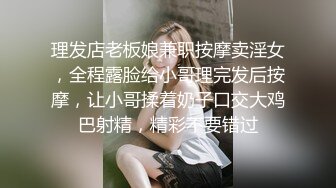 理发店老板娘兼职按摩卖淫女，全程露脸给小哥理完发后按摩，让小哥揉着奶子口交大鸡巴射精，精彩不要错过