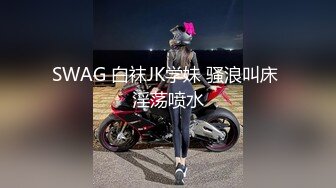 SWAG 白袜JK学妹 骚浪叫床 淫荡喷水