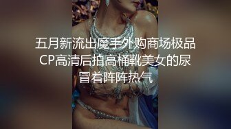 五月新流出魔手外购商场极品CP高清后拍高桶靴美女的尿冒着阵阵热气