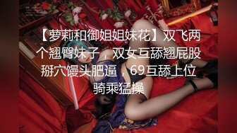 【萝莉和御姐姐妹花】双飞两个翘臀妹子，双女互舔翘屁股掰穴馒头肥逼，69互舔上位骑乘猛操