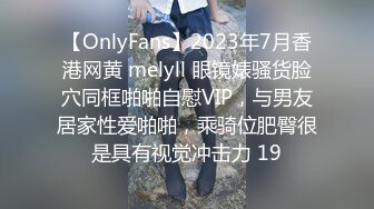 【OnlyFans】2023年7月香港网黄 melyll 眼镜婊骚货脸穴同框啪啪自慰VIP，与男友居家性爱啪啪，乘骑位肥臀很是具有视觉冲击力 19