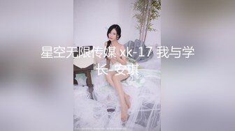 星空无限传媒 xk-17 我与学长-安琪