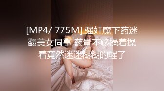 [MP4/ 775M] 强奸魔下药迷翻美女同事 药量不够操着操着竟然迷迷糊糊的醒了