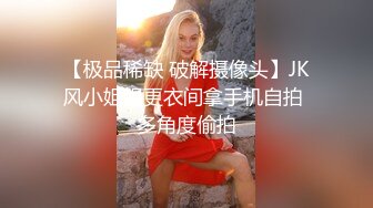 【极品稀缺 破解摄像头】JK风小姐姐更衣间拿手机自拍 多角度偷拍