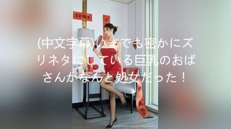 (中文字幕)いまでも密かにズリネタにしている巨乳のおばさんがなんと処女だった！