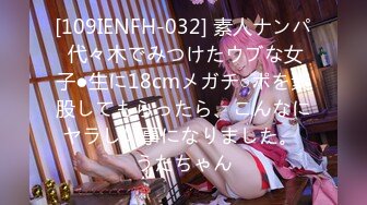 [109IENFH-032] 素人ナンパ 代々木でみつけたウブな女子●生に18cmメガチ○ポを素股してもらったら、こんなにヤラしい事になりました。 うたちゃん