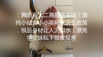 ：舞蹈系大二高颜值学妹！清纯小仙女小小年纪就这么放荡，极品身材让人流口水，漂亮学生妹私下极度反差