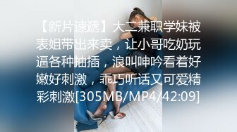 【新片速遞】大二兼职学妹被表姐带出来卖，让小哥吃奶玩逼各种抽插，浪叫呻吟看着好嫩好刺激，乖巧听话又可爱精彩刺激[305MB/MP4/42:09]