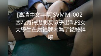 [高清中文字幕]SVMM-002 因為覺得男朋友似乎出軌的女大學生在魔鏡號內為了錢被幹爆