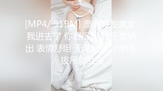 [MP4/ 919M] 漂亮短发美女 我进去了 你舒服吗 被无套输出 表情舒坦 无毛鲍鱼 小娇乳 拔吊射肚皮