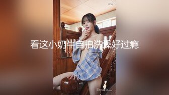 看这小奶牛自拍洗澡好过瘾