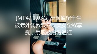 [MP4/ 1.03G] 高颜值留学生被老外调教双穴，美女全程享受，屁股被拍得通红