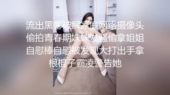 流出黑客破解家庭网络摄像头偷拍青春期妹妹发骚偷拿姐姐自慰棒自慰被发现大打出手拿根棍子霸凌警告她