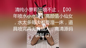 清纯小萝莉狂喷不止，【00年喷水小水娃】高颜值小仙女，水太多每次都要湿一床，道具喷完再无套插入，高清源码录制 (2)