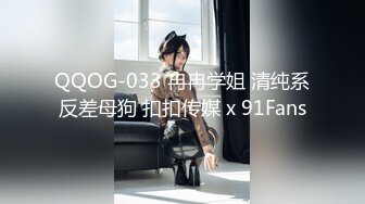 QQOG-033 冉冉学姐 清纯系反差母狗 扣扣传媒 x 91Fans