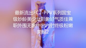 最新流出FC2-PPV系列国宝级妙龄美少女形象好气质佳兼职外围无套中出内射终极粉嫩美鲍2