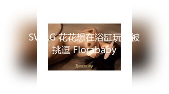 SWAG 花花想在浴缸玩水被挑逗 Florababy