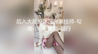 后入大屁股沐足良家技师-勾搭-孩子-露脸-强行